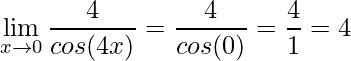 \displaystyle\lim\limits_{x \rightarrow 0}\frac{4}{cos(4x)}=\frac{4}{cos(0)}=\frac{4}{1}=4