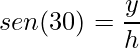 \displaystyle sen(30)=\frac{y}{h}
