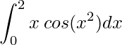 \displaystyle \int^{2}_{0} x\:cos(x^{2})dx